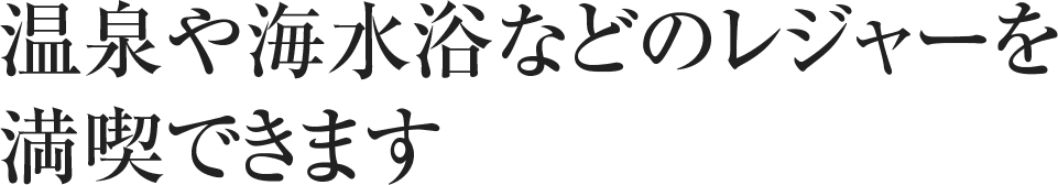 温泉や海水浴などのレジャーを満喫できます