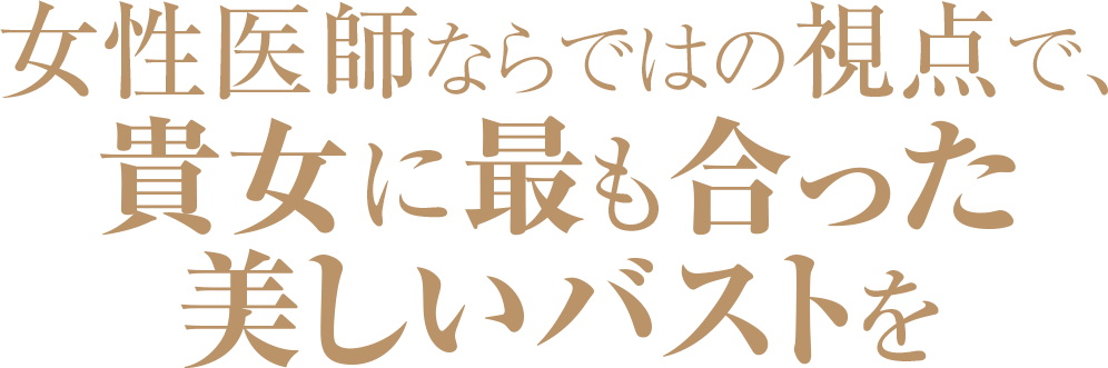 女性医師ならではの視点で、貴女に最もった美しいバストを