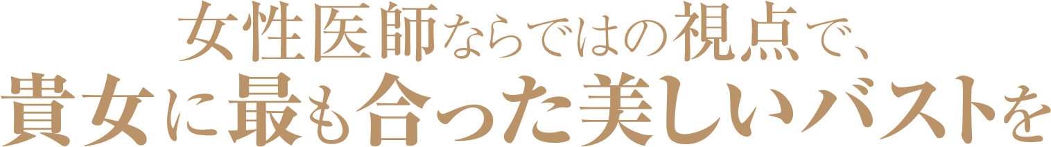 女性医師ならではの視点で、貴女に最もった美しいバストを