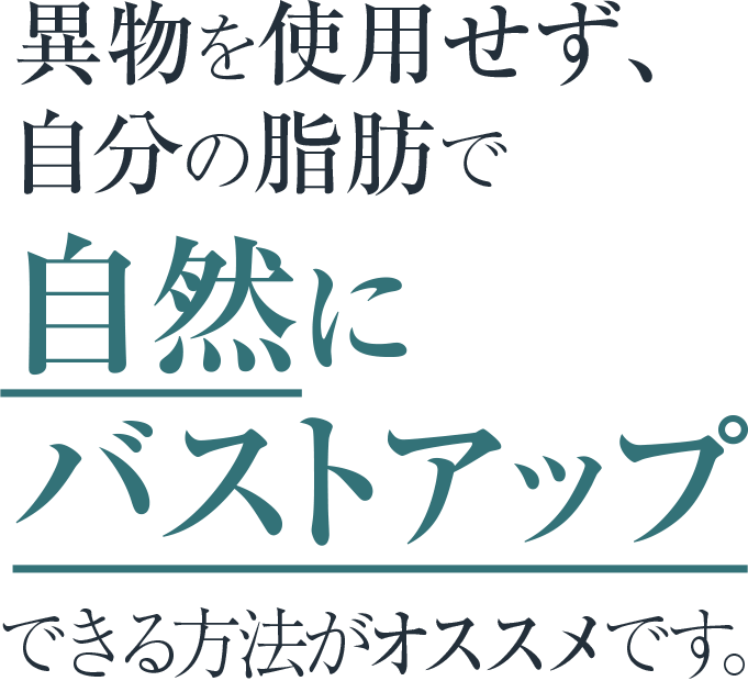 異物を使用せず、自分の脂肪で自然にバストアップできる脂肪注入法がオススメです