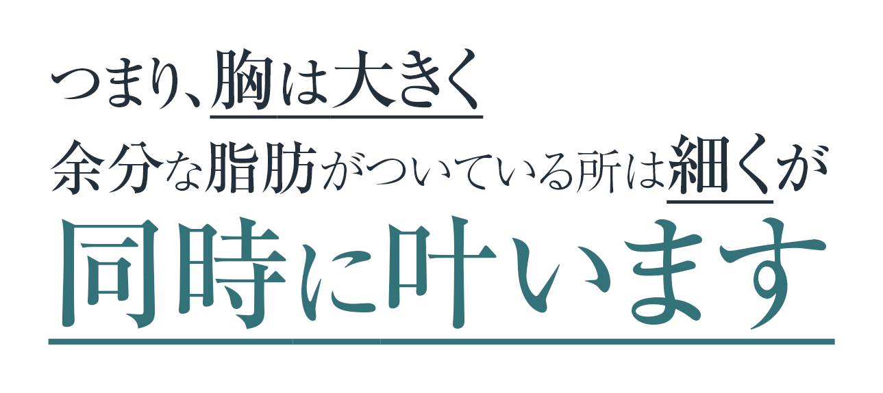 つまり、胸は大きく余分な脂肪がついている所は細くが同時に叶います